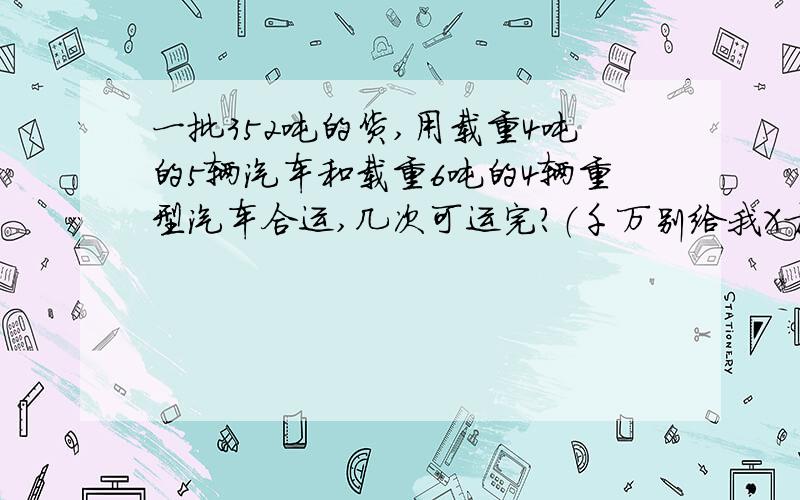 一批352吨的货,用载重4吨的5辆汽车和载重6吨的4辆重型汽车合运,几次可运完?（千万别给我X方程）