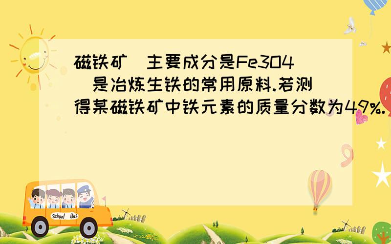 磁铁矿（主要成分是Fe3O4)是冶炼生铁的常用原料.若测得某磁铁矿中铁元素的质量分数为49%.（假设杂质不含铁元素）求该矿石中四氧化三铁的质量分数.要具体的解题过程