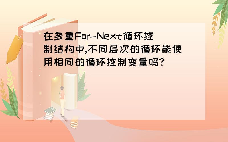 在多重For-Next循环控制结构中,不同层次的循环能使用相同的循环控制变量吗?