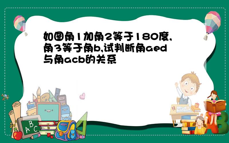 如图角1加角2等于180度,角3等于角b,试判断角aed与角acb的关系