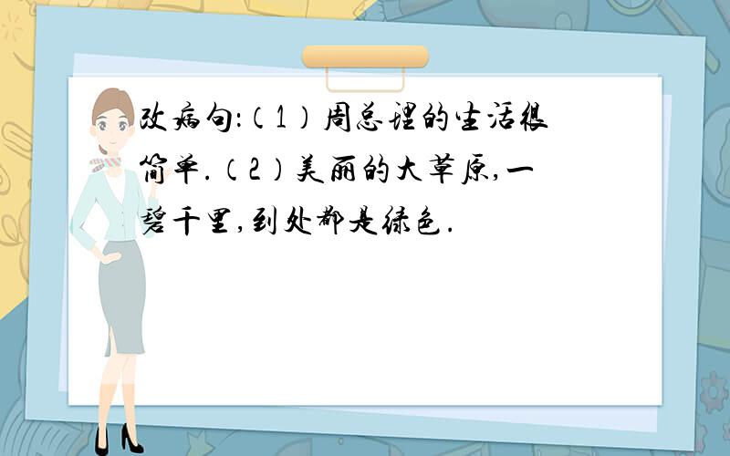 改病句：（1）周总理的生活很简单.（2）美丽的大草原,一碧千里,到处都是绿色.