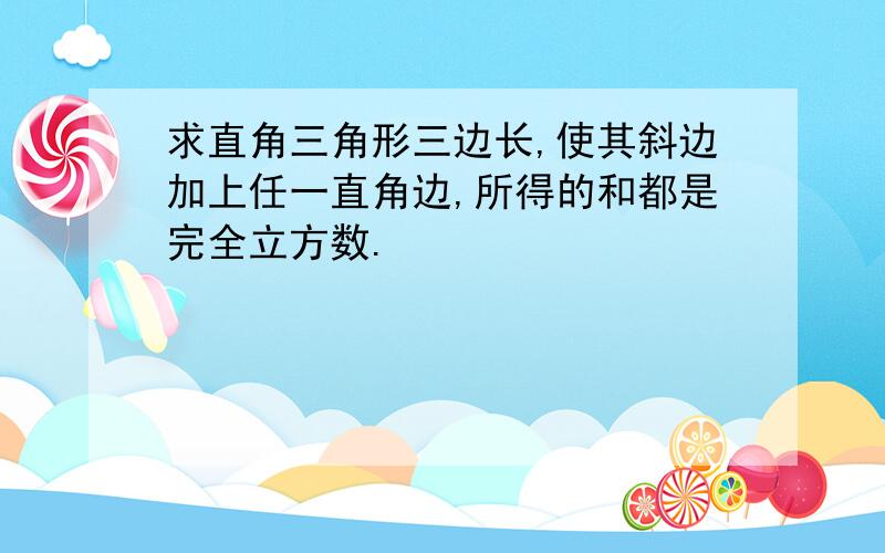 求直角三角形三边长,使其斜边加上任一直角边,所得的和都是完全立方数.