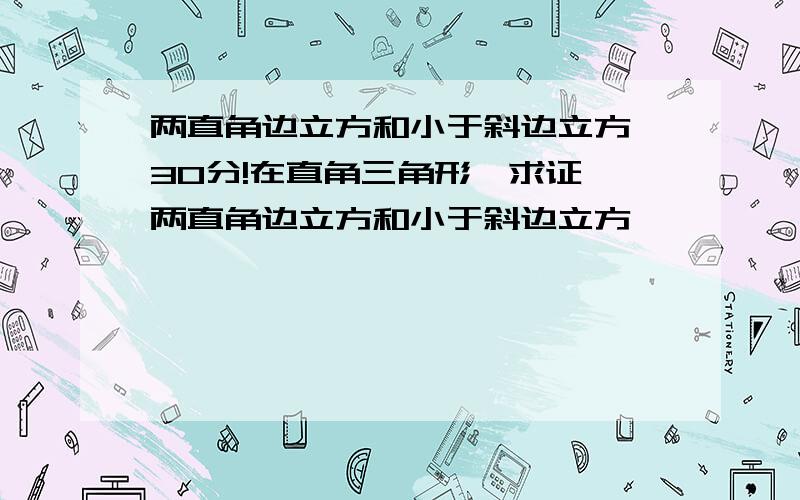 两直角边立方和小于斜边立方,30分!在直角三角形,求证,两直角边立方和小于斜边立方