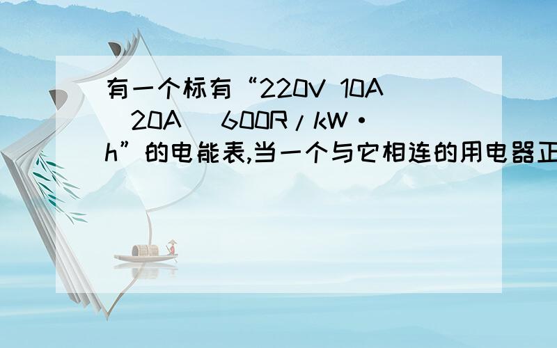 有一个标有“220V 10A（20A） 600R/kW·h”的电能表,当一个与它相连的用电器正常工作30分钟后,发现电能表的转盘转了150圈,求电能表能承受用电器总的电功率是多少?求该用电器的额定功率.求该