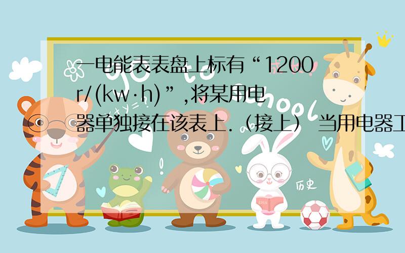 一电能表表盘上标有“1200r/(kw·h)”,将某用电器单独接在该表上.（接上） 当用电器工作4分钟后,电能表转盘转过55r.若用电器两端电压是220V,求通过该用电器的电流.