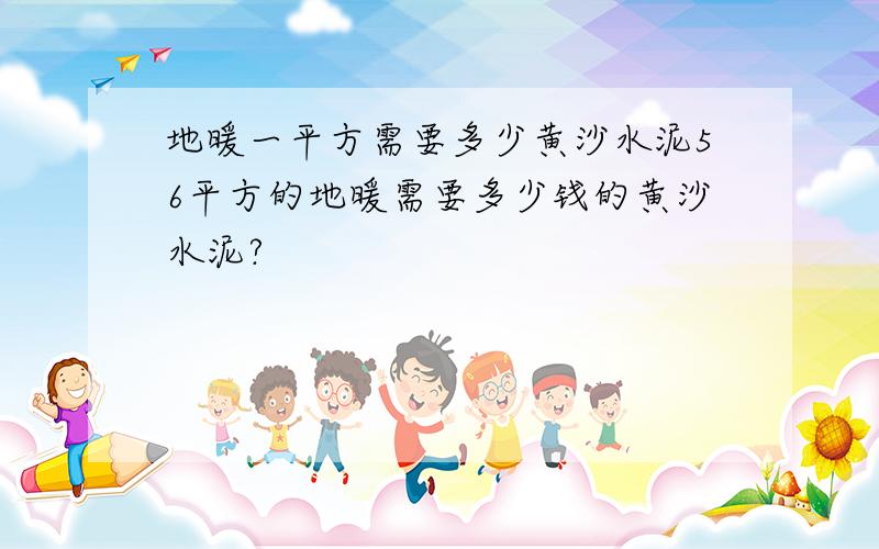 地暖一平方需要多少黄沙水泥56平方的地暖需要多少钱的黄沙水泥?