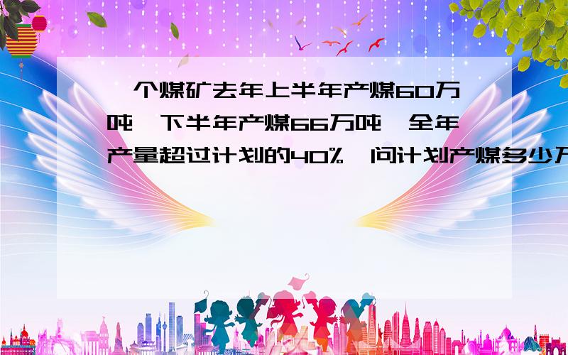 一个煤矿去年上半年产煤60万吨,下半年产煤66万吨,全年产量超过计划的40%,问计划产煤多少万吨