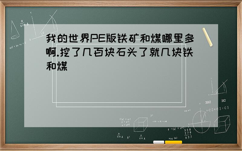 我的世界PE版铁矿和煤哪里多啊.挖了几百块石头了就几块铁和煤