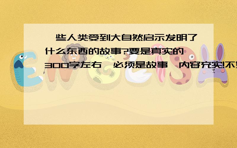 一些人类受到大自然启示发明了什么东西的故事?要是真实的,300字左右,必须是故事,内容充实!不好的,我不给额外奖励!