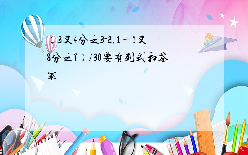 （3又4分之3-2.1+1又8分之7）/30要有列式和答案