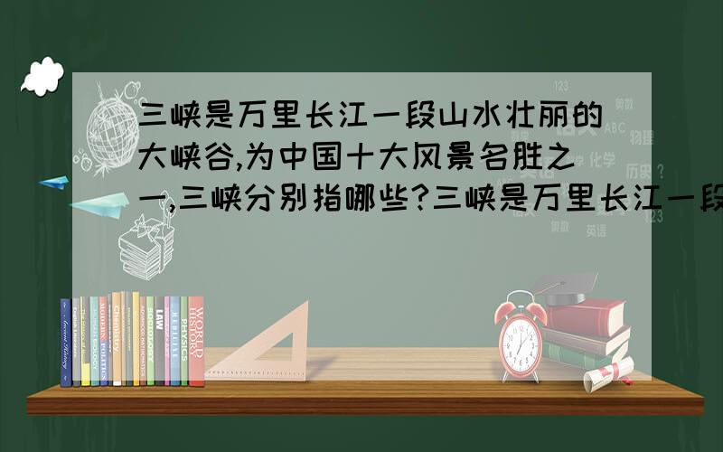 三峡是万里长江一段山水壮丽的大峡谷,为中国十大风景名胜之一,三峡分别指哪些?三峡是万里长江一段壮丽的大峡谷,为中国十大风景名胜之一,三峡分别指哪些?