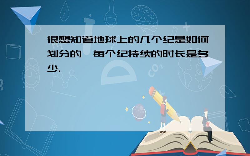 很想知道地球上的几个纪是如何划分的,每个纪持续的时长是多少.