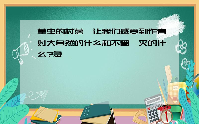 草虫的村落,让我们感受到作者对大自然的什么和不曾泯灭的什么?急