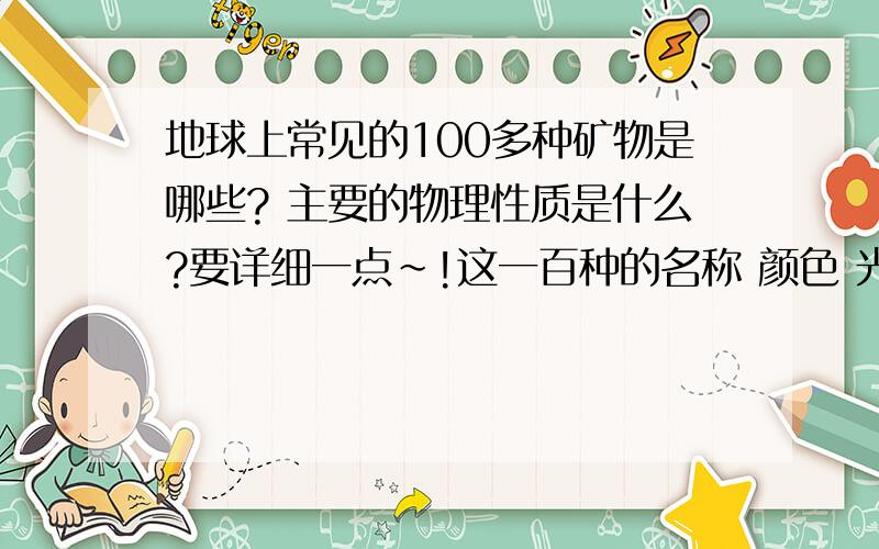 地球上常见的100多种矿物是哪些? 主要的物理性质是什么?要详细一点~!这一百种的名称 颜色 光泽 透明度 单体.. 集合体 .. 解理 断口 硬度 共生或伴生 成因都要要 ~~~~！