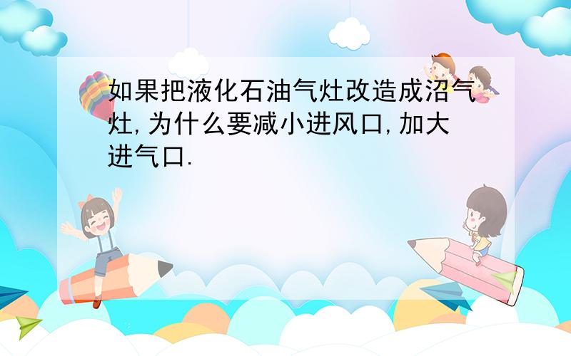 如果把液化石油气灶改造成沼气灶,为什么要减小进风口,加大进气口.