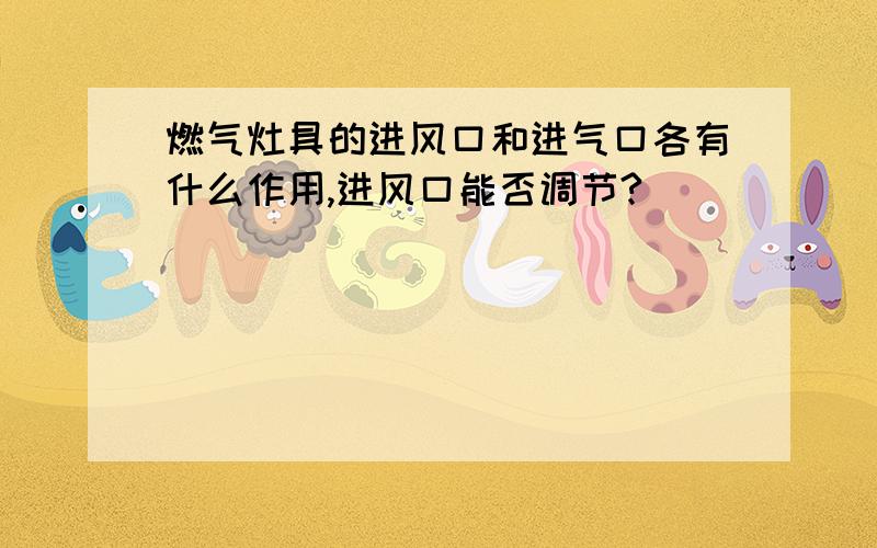 燃气灶具的进风口和进气口各有什么作用,进风口能否调节?