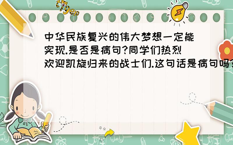 中华民族复兴的伟大梦想一定能实现.是否是病句?同学们热烈欢迎凯旋归来的战士们.这句话是病句吗?如果选有语病的句子,以上两句选哪句最好?求指教