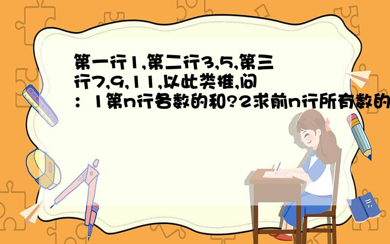 第一行1,第二行3,5,第三行7,9,11,以此类推,问：1第n行各数的和?2求前n行所有数的和?