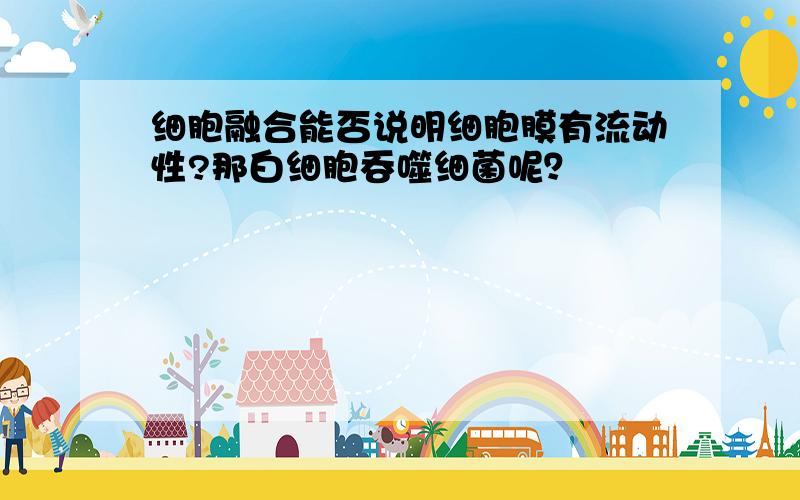 细胞融合能否说明细胞膜有流动性?那白细胞吞噬细菌呢？