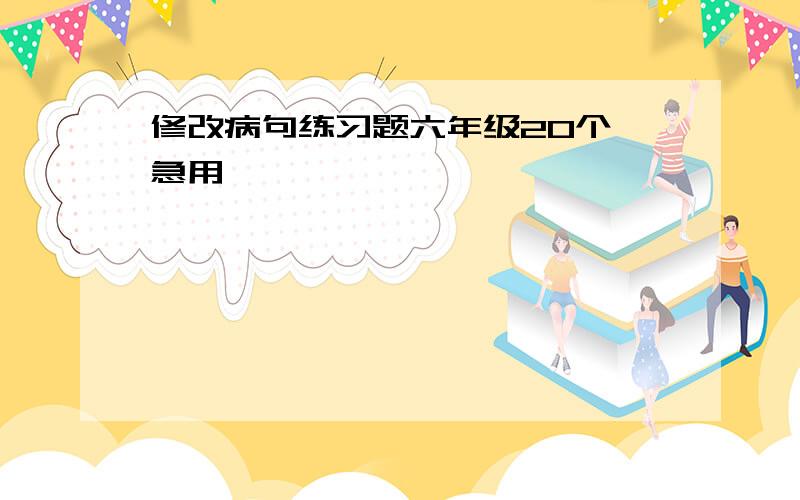 修改病句练习题六年级20个 急用