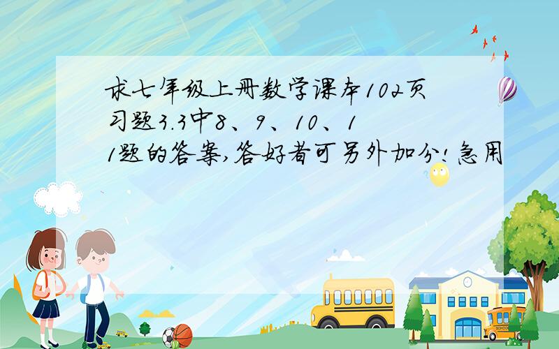 求七年级上册数学课本102页习题3.3中8、9、10、11题的答案,答好者可另外加分!急用