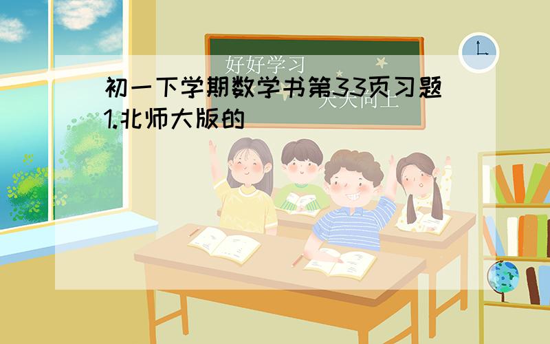 初一下学期数学书第33页习题1.北师大版的