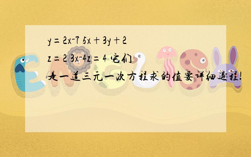 y=2x-7 5x+3y+2z=2 3x-4z=4 它们是一道三元一次方程求的值要详细过程!