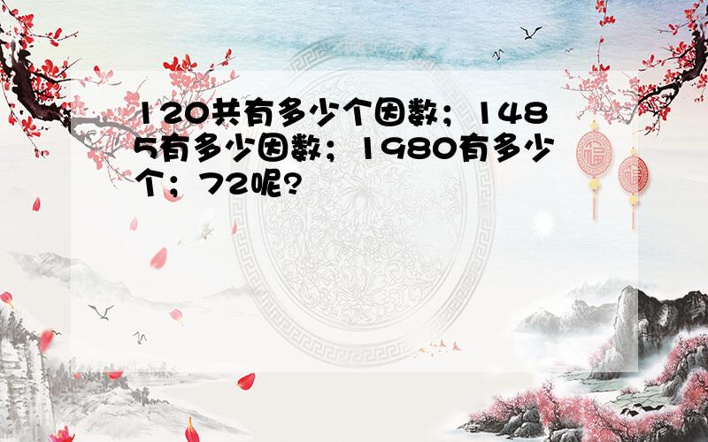 120共有多少个因数；1485有多少因数；1980有多少个；72呢?