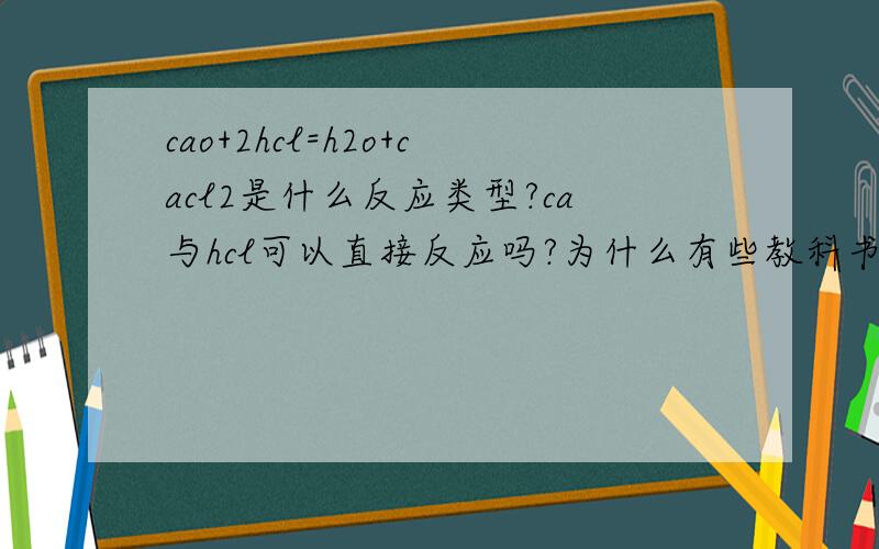 cao+2hcl=h2o+cacl2是什么反应类型?ca与hcl可以直接反应吗?为什么有些教科书上可以?