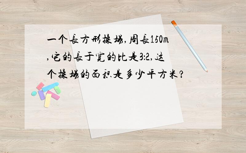 一个长方形操场,周长150m,它的长于宽的比是3：2,这个操场的面积是多少平方米?