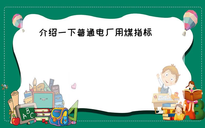 介绍一下普通电厂用煤指标