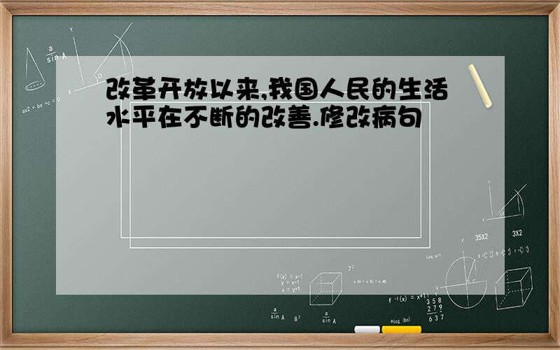 改革开放以来,我国人民的生活水平在不断的改善.修改病句