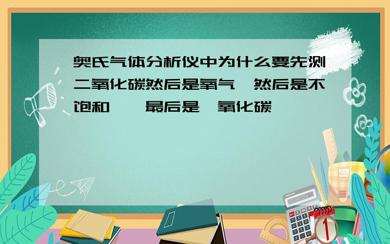 奥氏气体分析仪中为什么要先测二氧化碳然后是氧气,然后是不饱和烃,最后是一氧化碳