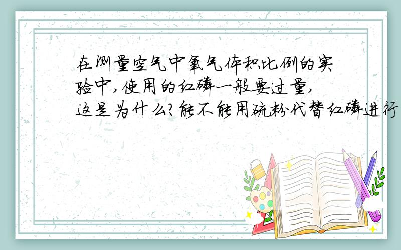 在测量空气中氧气体积比例的实验中,使用的红磷一般要过量,这是为什么?能不能用硫粉代替红磷进行实验?其理由是什么?