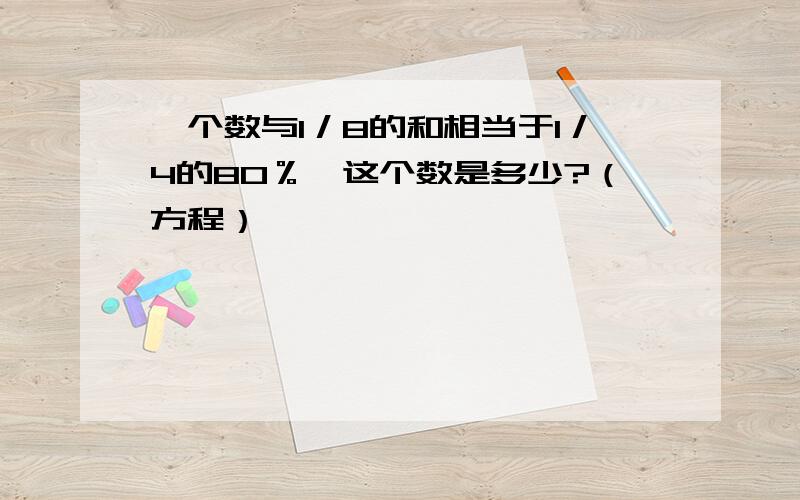 一个数与1／8的和相当于1／4的80％,这个数是多少?（方程）