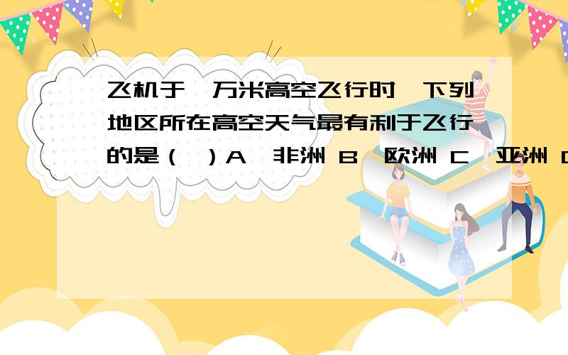 飞机于一万米高空飞行时,下列地区所在高空天气最有利于飞行的是（ ）A、非洲 B、欧洲 C、亚洲 D、南极洲这个题为什么选D阿 谁能帮我解答 为什么南极洲对流不明显?