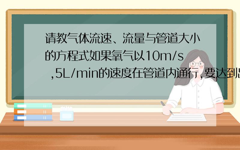 请教气体流速、流量与管道大小的方程式如果氧气以10m/s ,5L/min的速度在管道内通行,要达到出气量25立方米/h,管道大小怎么计算