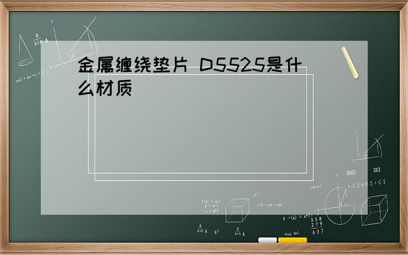 金属缠绕垫片 D5525是什么材质