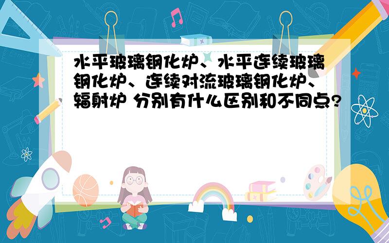 水平玻璃钢化炉、水平连续玻璃钢化炉、连续对流玻璃钢化炉、辐射炉 分别有什么区别和不同点?