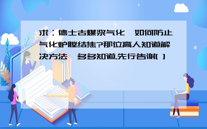 求：德士古煤浆气化,如何防止气化炉膛结焦?那位高人知道解决方法,多多知道.先行告谢[ ]