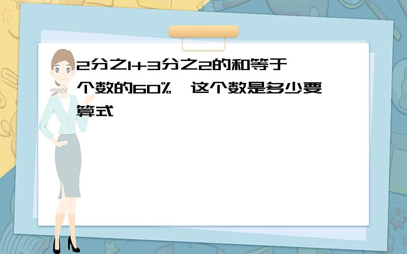 2分之1+3分之2的和等于一个数的60%,这个数是多少要算式