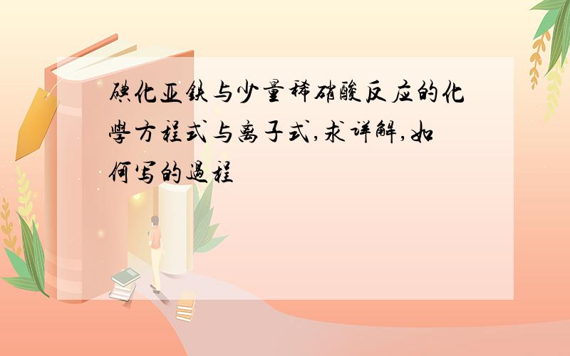 碘化亚铁与少量稀硝酸反应的化学方程式与离子式,求详解,如何写的过程