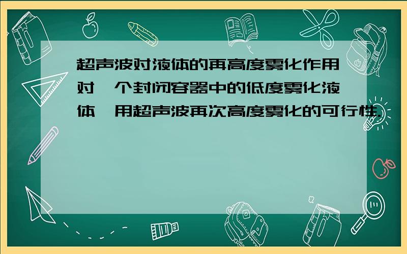 超声波对液体的再高度雾化作用对一个封闭容器中的低度雾化液体,用超声波再次高度雾化的可行性.