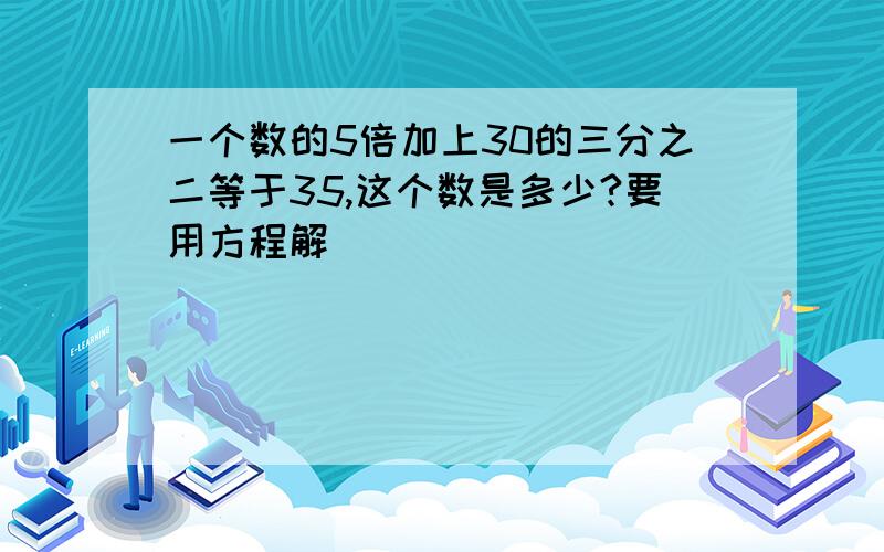 一个数的5倍加上30的三分之二等于35,这个数是多少?要用方程解