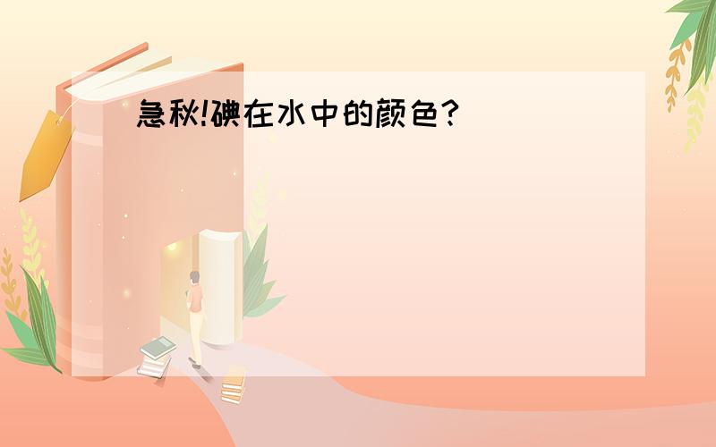 急秋!碘在水中的颜色?