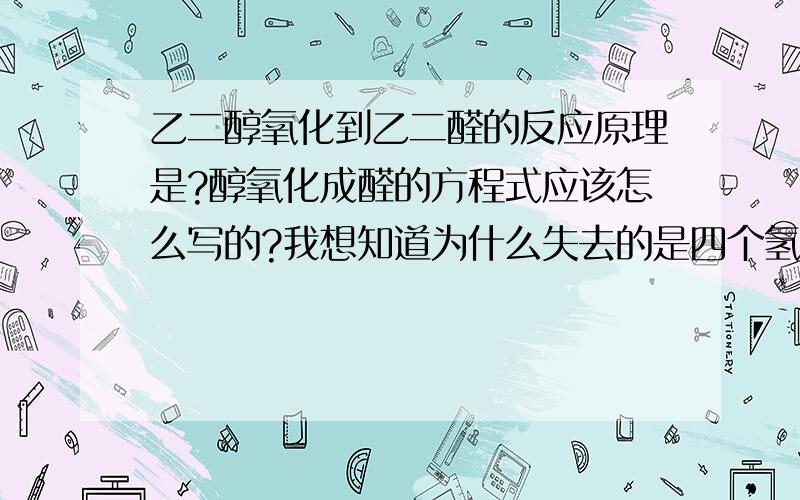 乙二醇氧化到乙二醛的反应原理是?醇氧化成醛的方程式应该怎么写的?我想知道为什么失去的是四个氢,像取代反应的很好理解,可是醇到醛的反应就不怎么理解了~