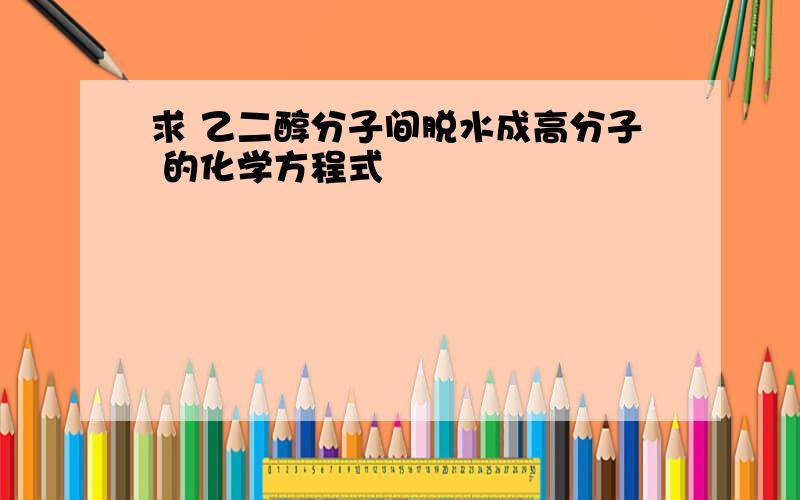 求 乙二醇分子间脱水成高分子 的化学方程式