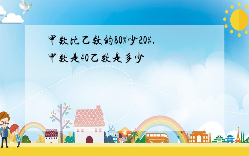 甲数比乙数的80%少20%,甲数是40乙数是多少