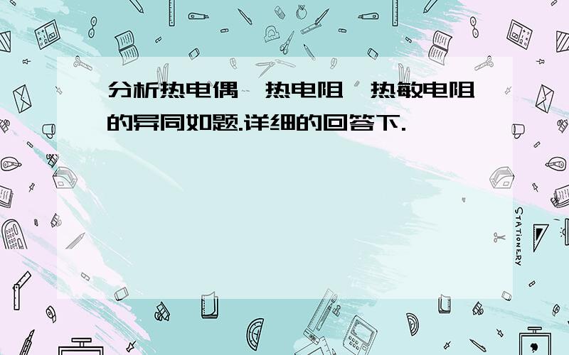 分析热电偶、热电阻、热敏电阻的异同如题.详细的回答下.