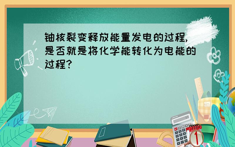 铀核裂变释放能量发电的过程,是否就是将化学能转化为电能的过程?